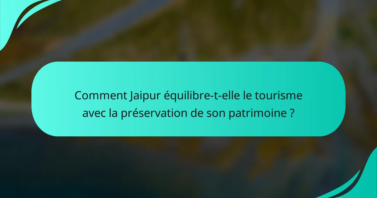 Comment Jaipur équilibre-t-elle le tourisme avec la préservation de son patrimoine ?