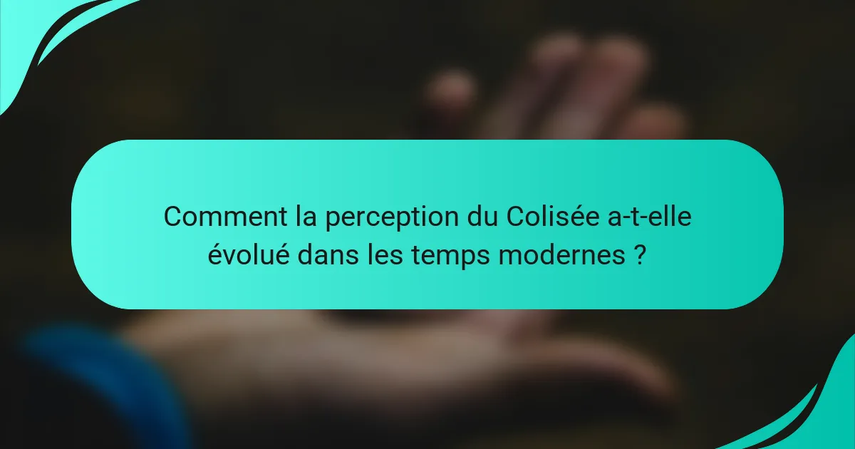 Comment la perception du Colisée a-t-elle évolué dans les temps modernes ?