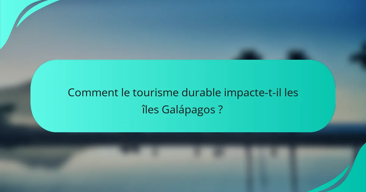 Comment le tourisme durable impacte-t-il les îles Galápagos ?