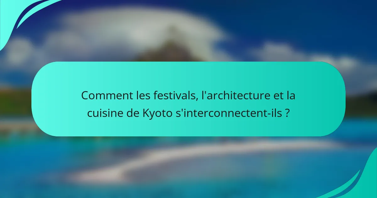 Comment les festivals, l'architecture et la cuisine de Kyoto s'interconnectent-ils ?