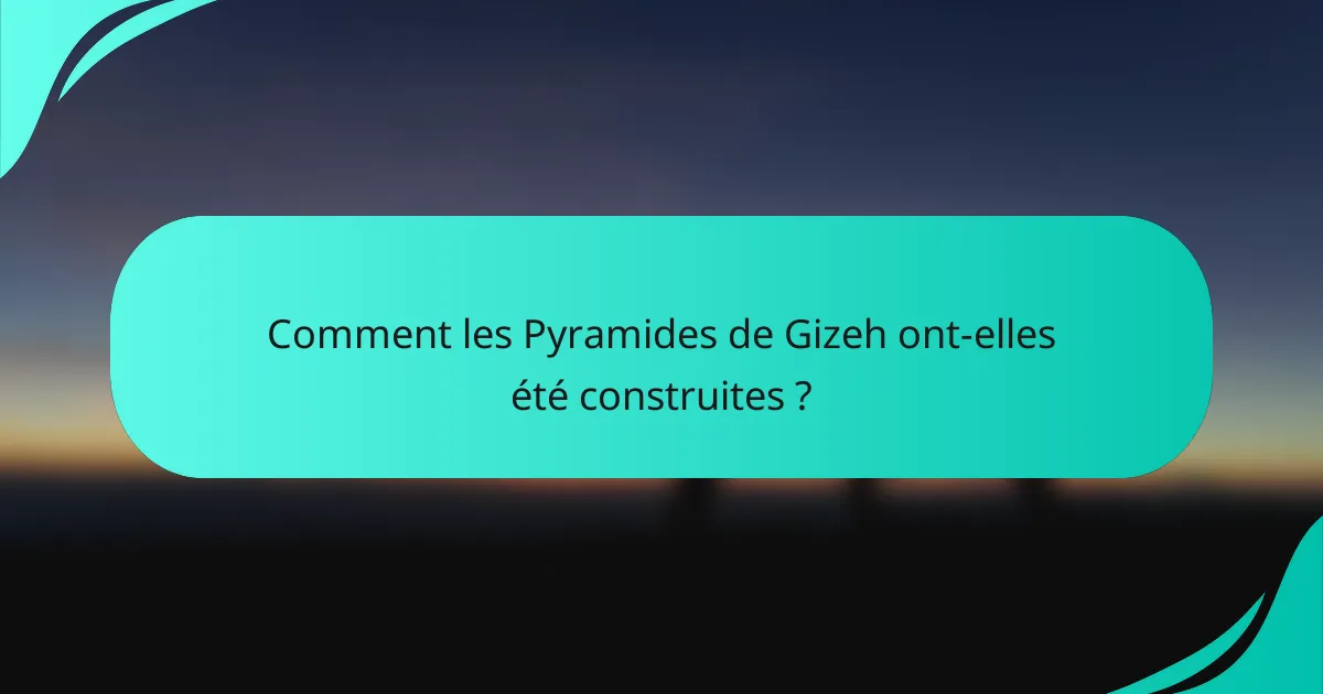 Comment les Pyramides de Gizeh ont-elles été construites ?