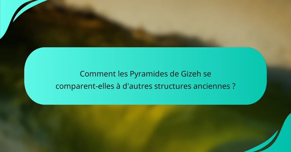 Comment les Pyramides de Gizeh se comparent-elles à d'autres structures anciennes ?