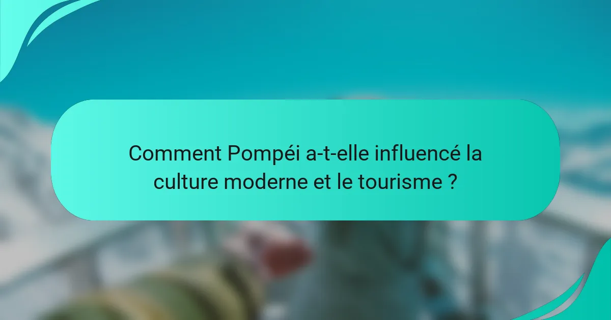 Comment Pompéi a-t-elle influencé la culture moderne et le tourisme ?