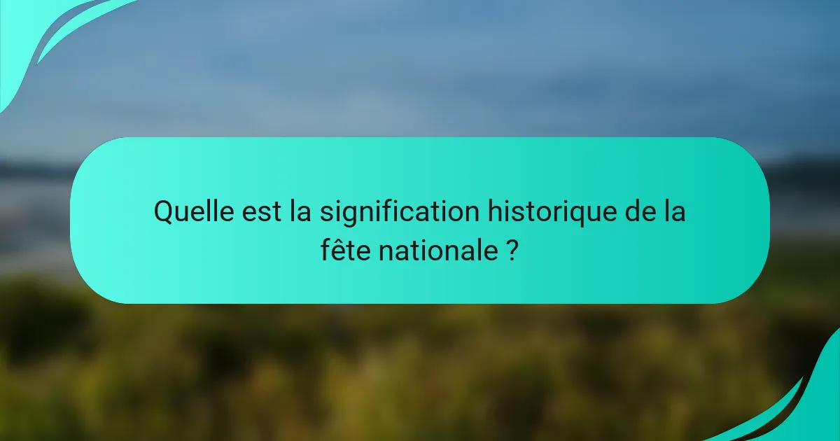 Quelle est la signification historique de la fête nationale ?