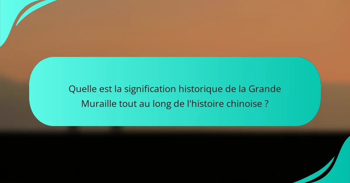 Quelle est la signification historique de la Grande Muraille tout au long de l'histoire chinoise ?