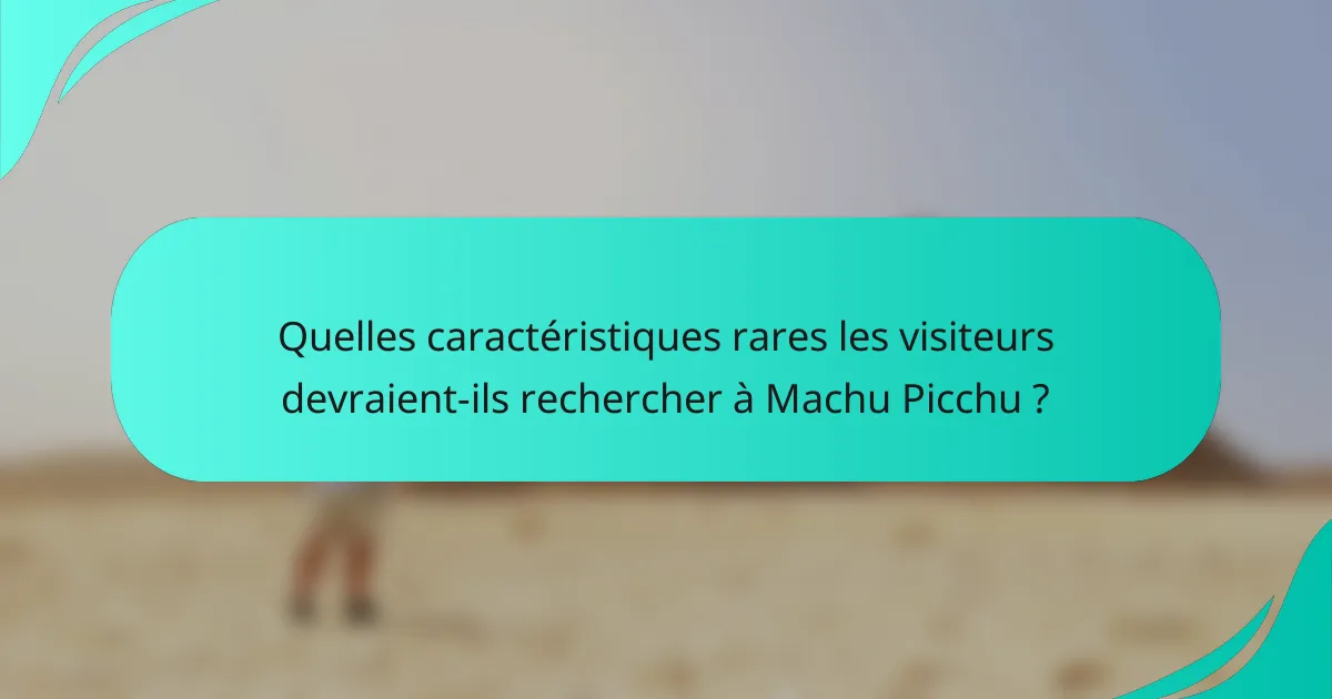 Quelles caractéristiques rares les visiteurs devraient-ils rechercher à Machu Picchu ?