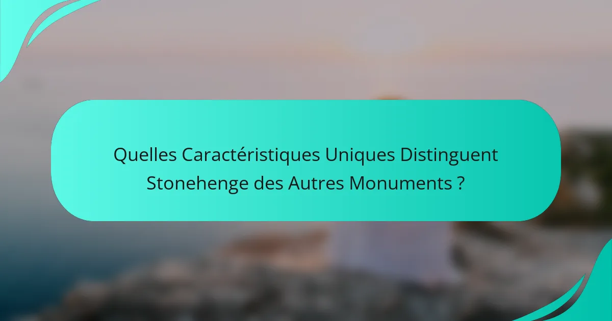 Quelles Caractéristiques Uniques Distinguent Stonehenge des Autres Monuments ?