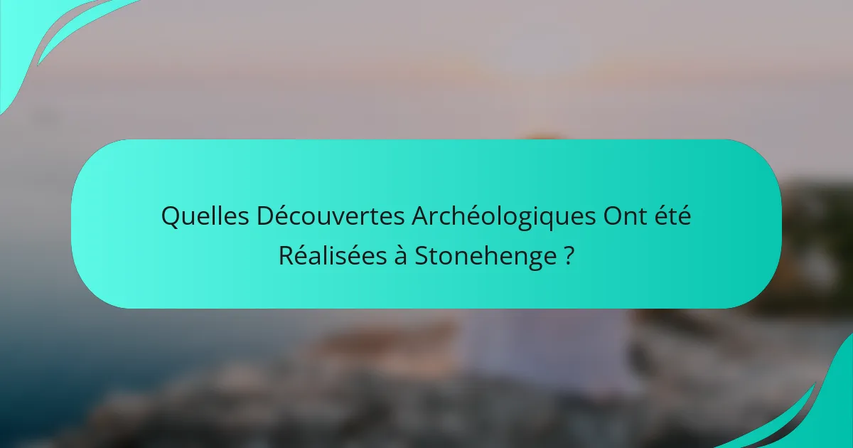 Quelles Découvertes Archéologiques Ont été Réalisées à Stonehenge ?