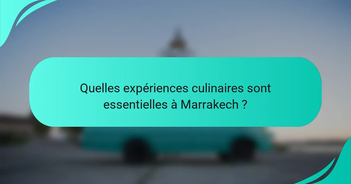 Quelles expériences culinaires sont essentielles à Marrakech ?