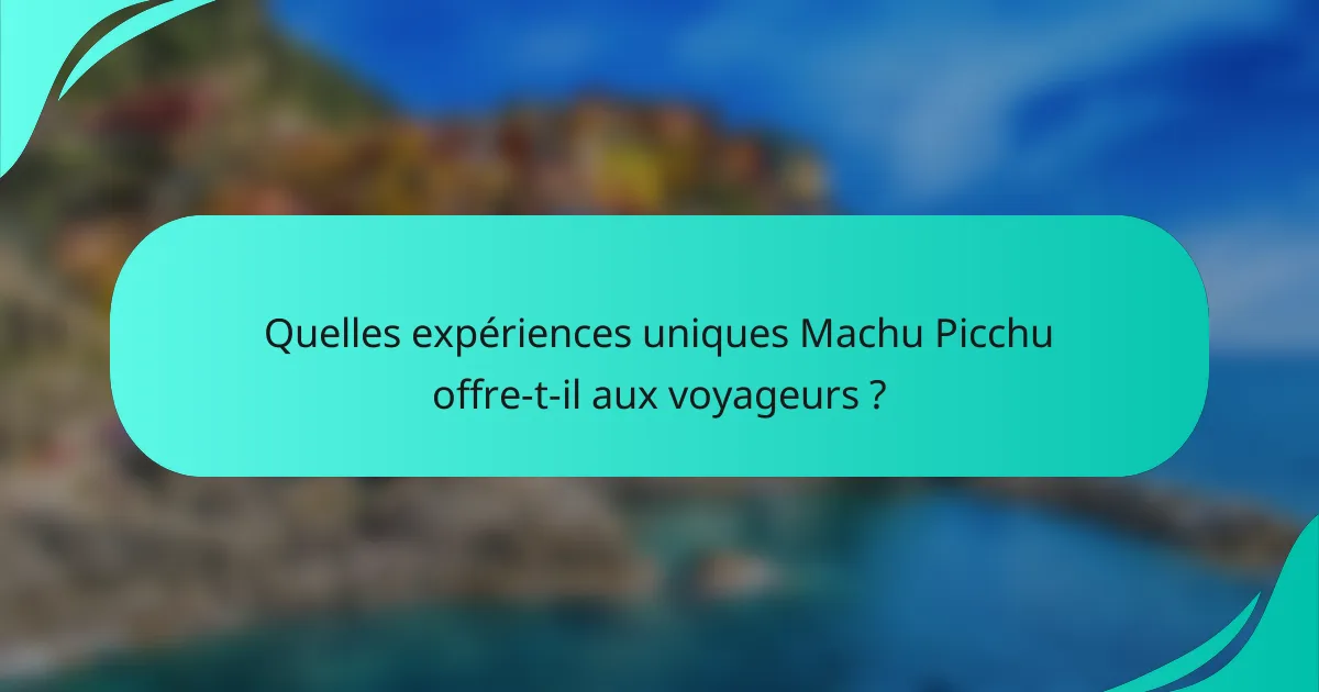 Quelles expériences uniques Machu Picchu offre-t-il aux voyageurs ?