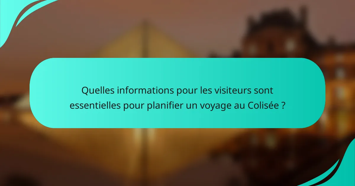 Quelles informations pour les visiteurs sont essentielles pour planifier un voyage au Colisée ?