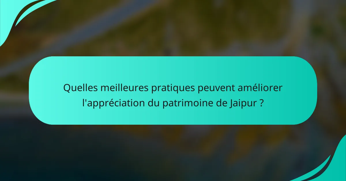 Quelles meilleures pratiques peuvent améliorer l'appréciation du patrimoine de Jaipur ?