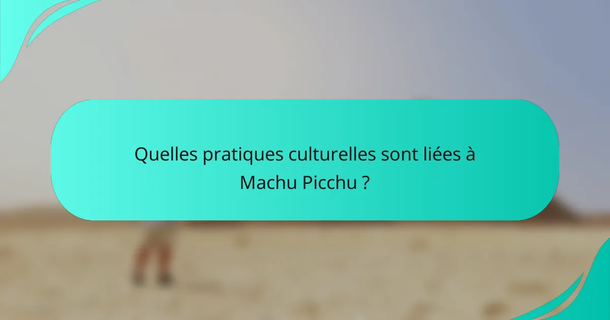 Quelles pratiques culturelles sont liées à Machu Picchu ?