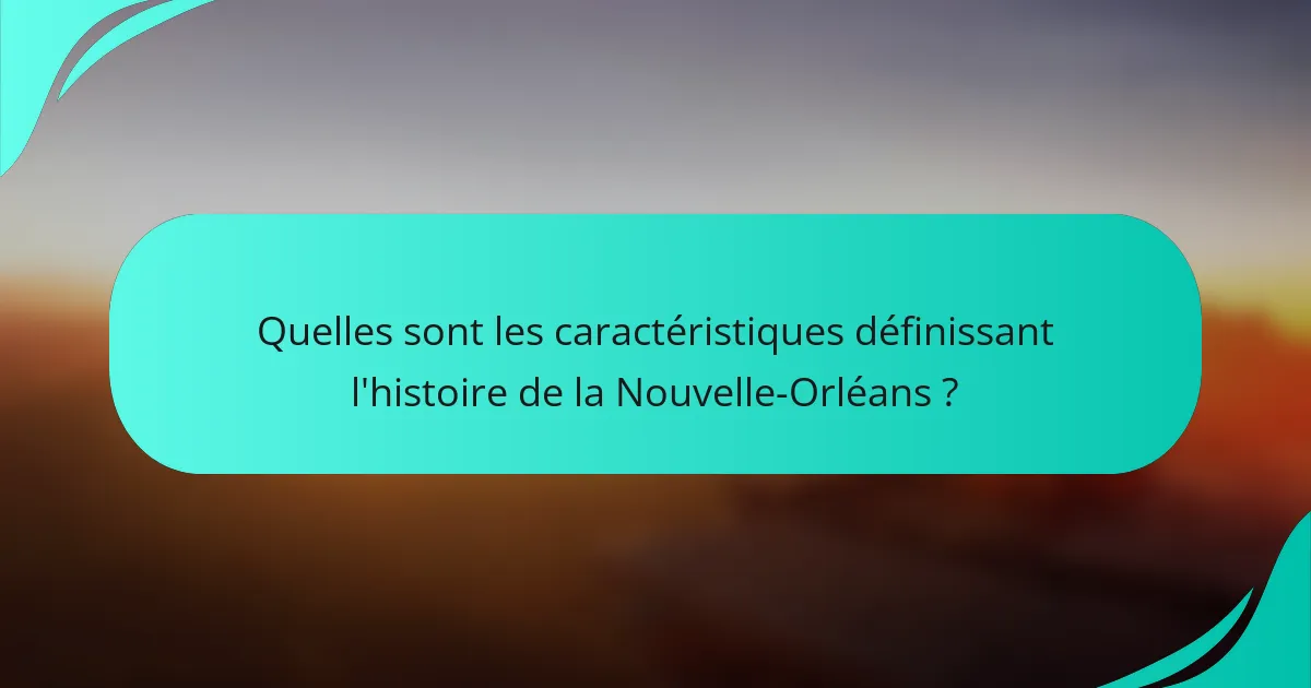 Quelles sont les caractéristiques définissant l'histoire de la Nouvelle-Orléans ?