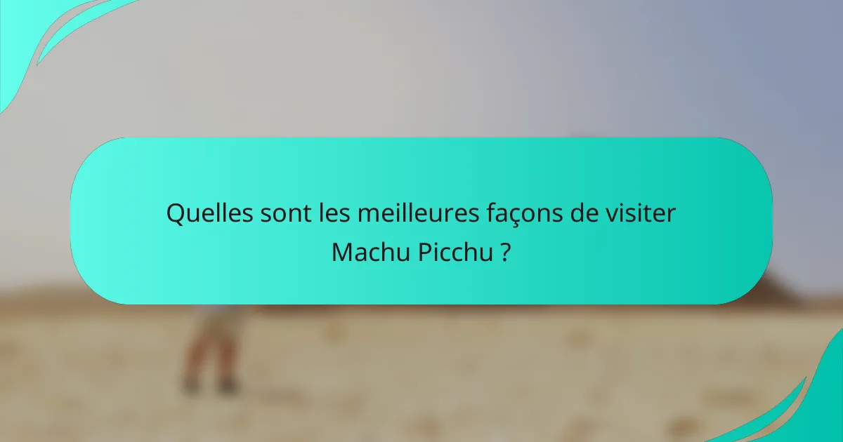 Quelles sont les meilleures façons de visiter Machu Picchu ?