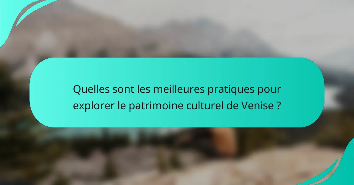 Quelles sont les meilleures pratiques pour explorer le patrimoine culturel de Venise ?