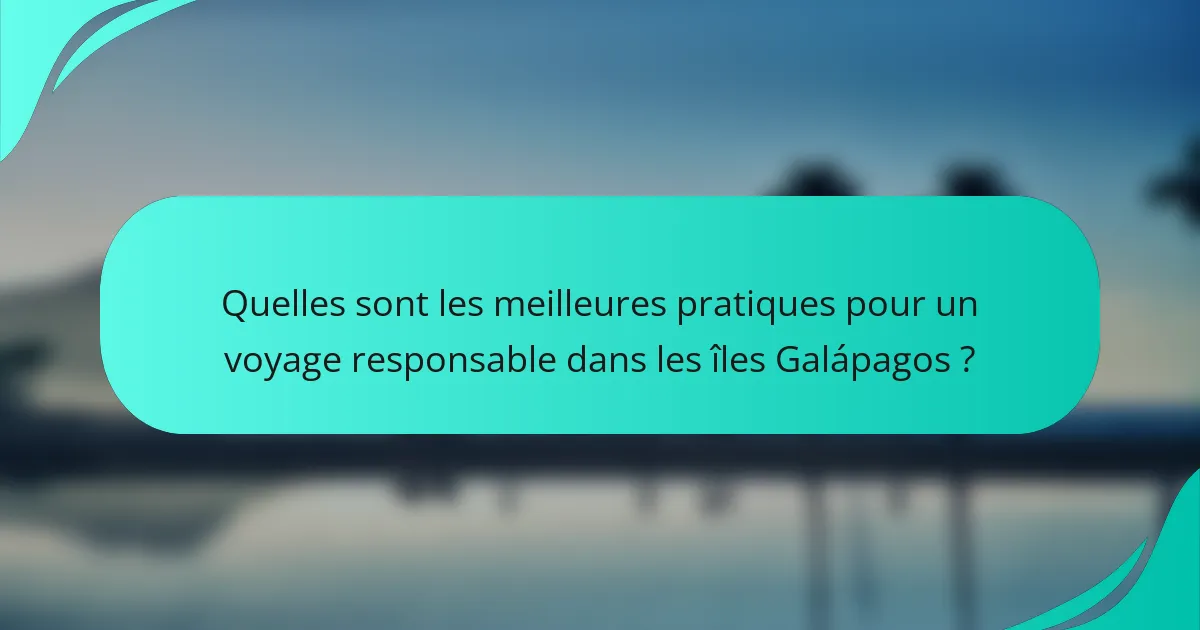 Quelles sont les meilleures pratiques pour un voyage responsable dans les îles Galápagos ?