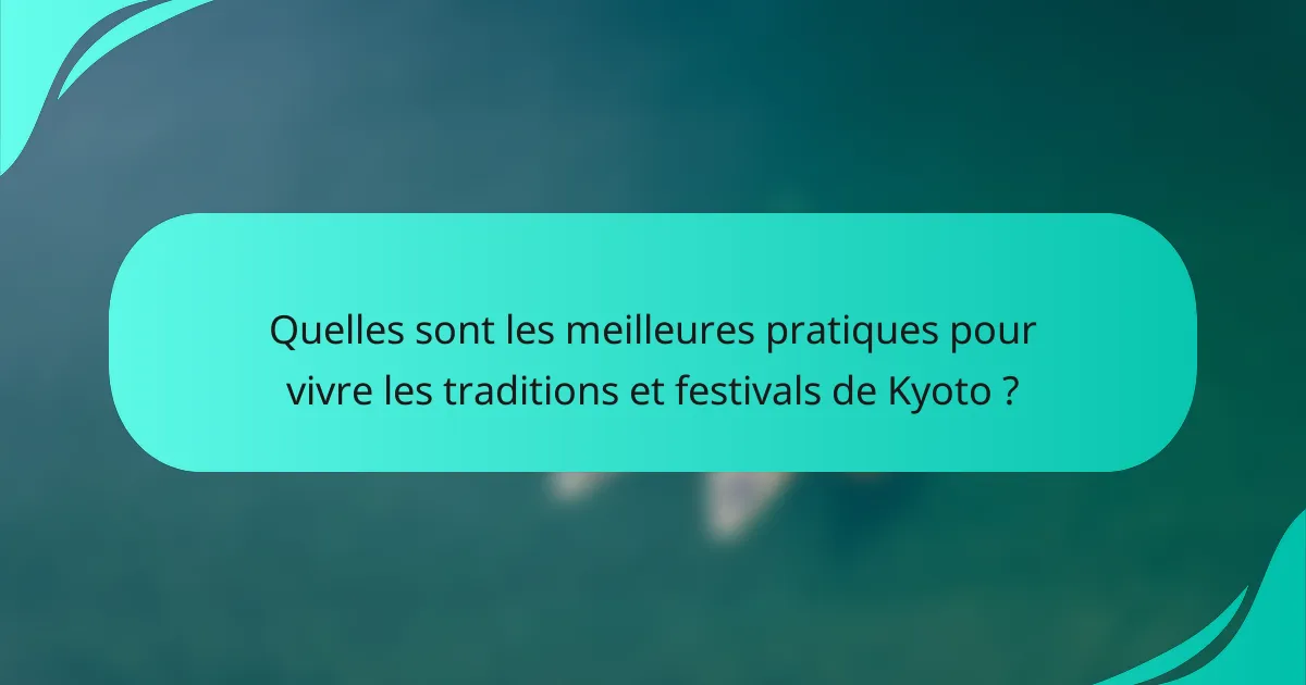 Quelles sont les meilleures pratiques pour vivre les traditions et festivals de Kyoto ?
