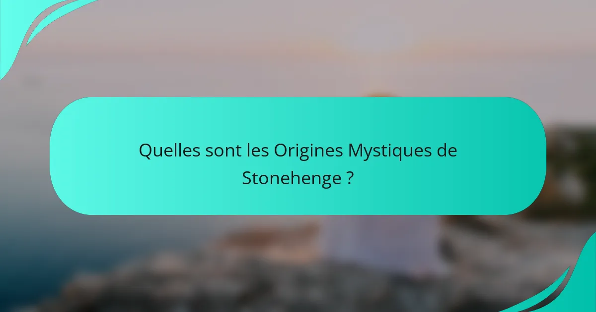 Quelles sont les Origines Mystiques de Stonehenge ?