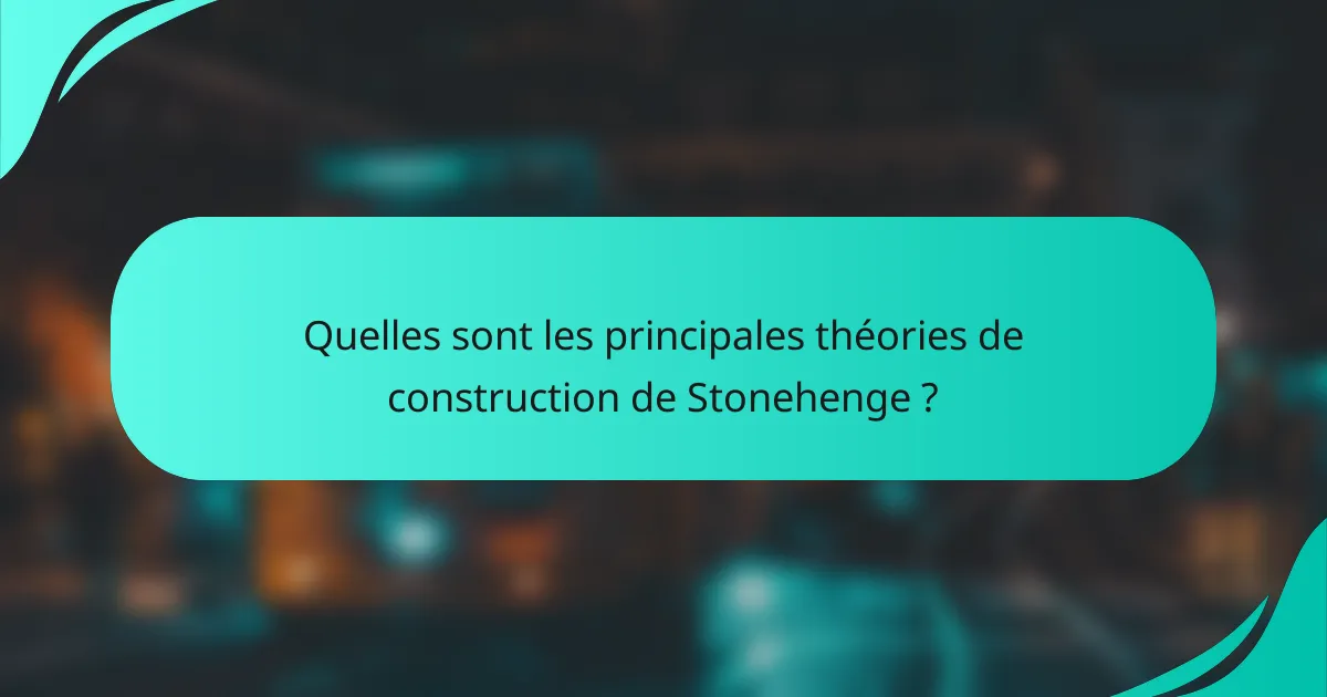 Quelles sont les principales théories de construction de Stonehenge ?