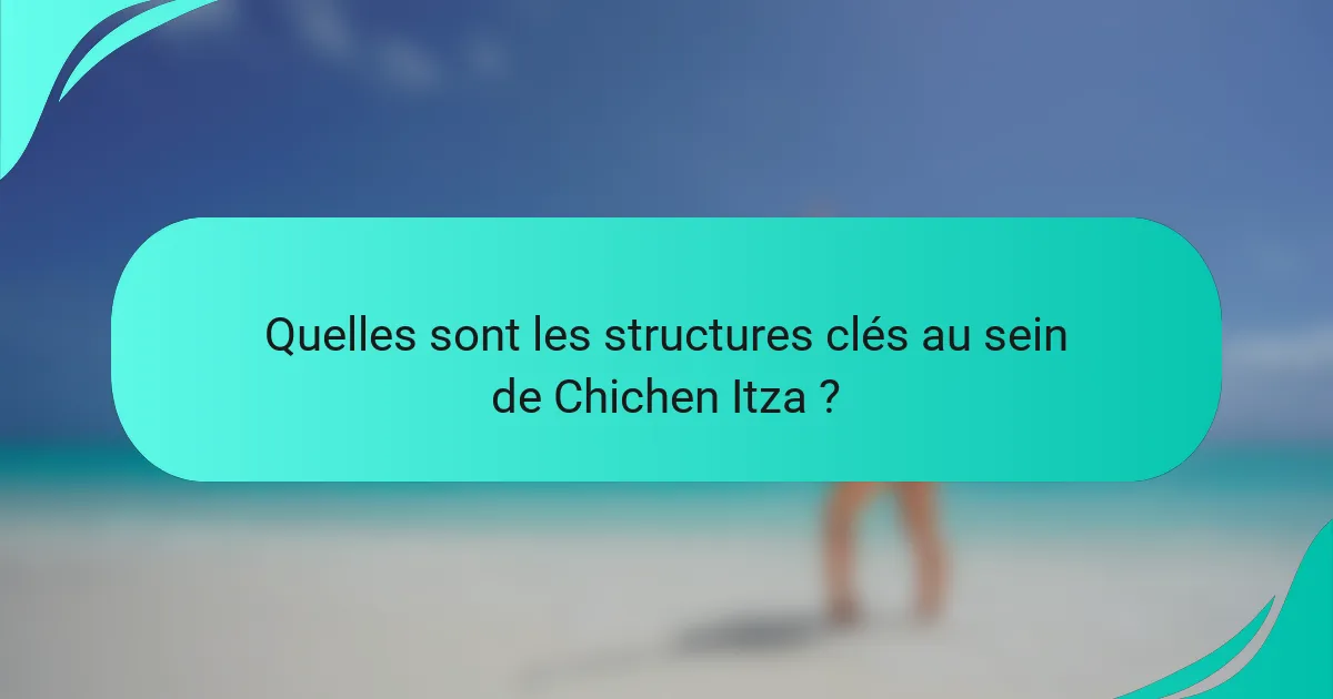 Quelles sont les structures clés au sein de Chichen Itza ?