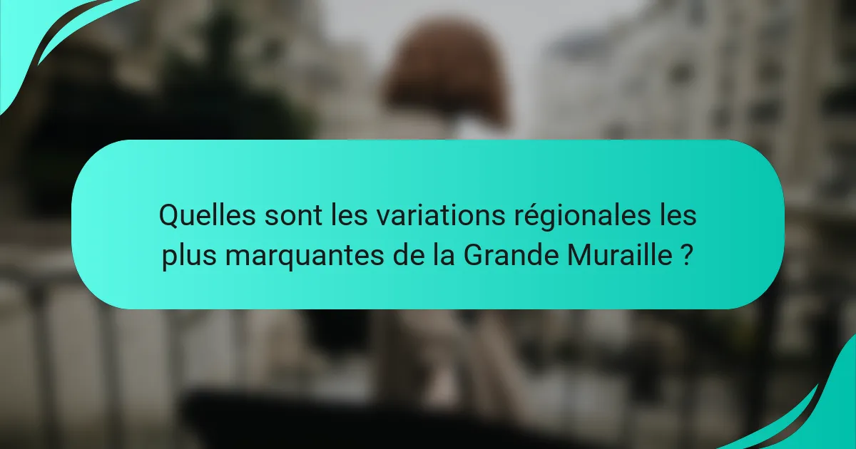Quelles sont les variations régionales les plus marquantes de la Grande Muraille ?