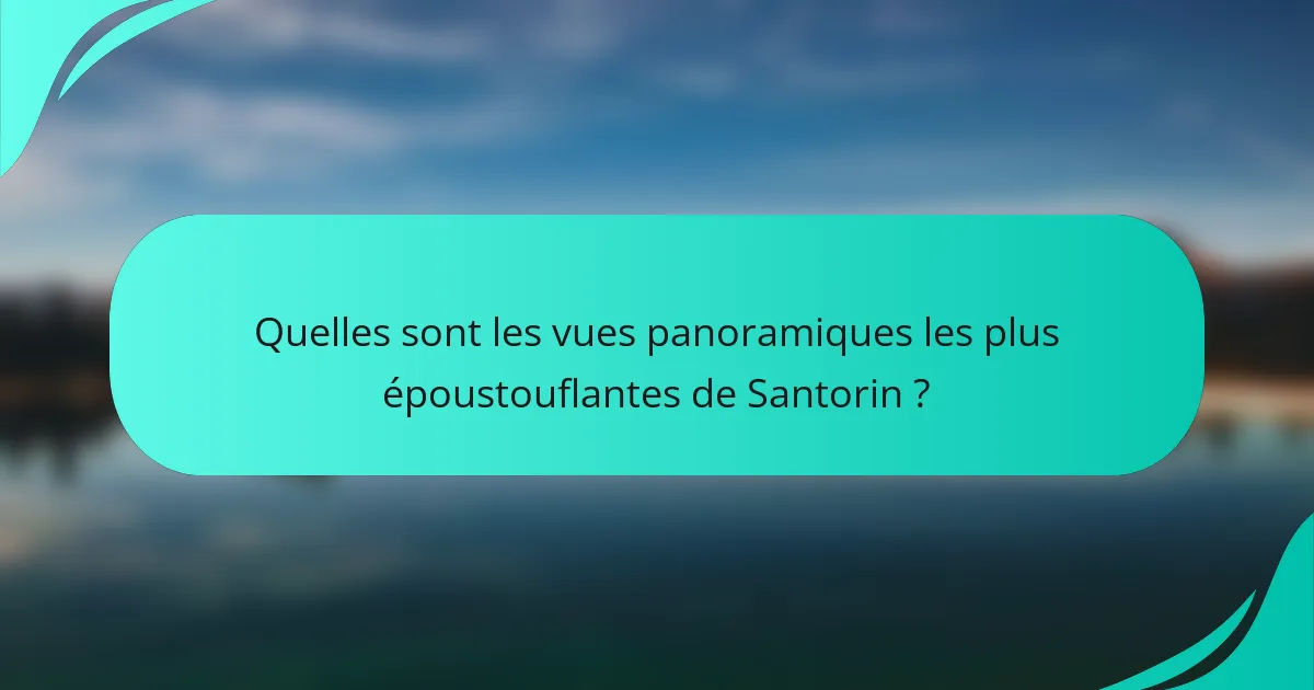Quelles sont les vues panoramiques les plus époustouflantes de Santorin ?