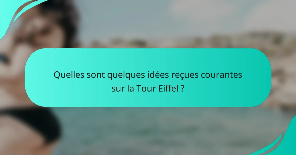 Quelles sont quelques idées reçues courantes sur la Tour Eiffel ?