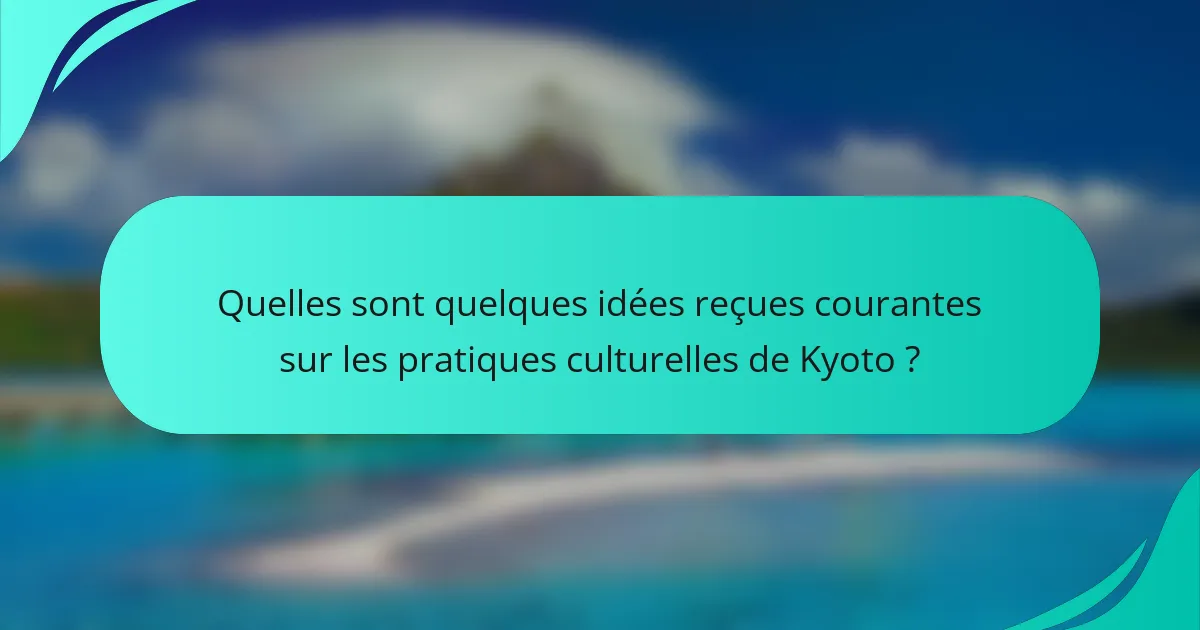 Quelles sont quelques idées reçues courantes sur les pratiques culturelles de Kyoto ?