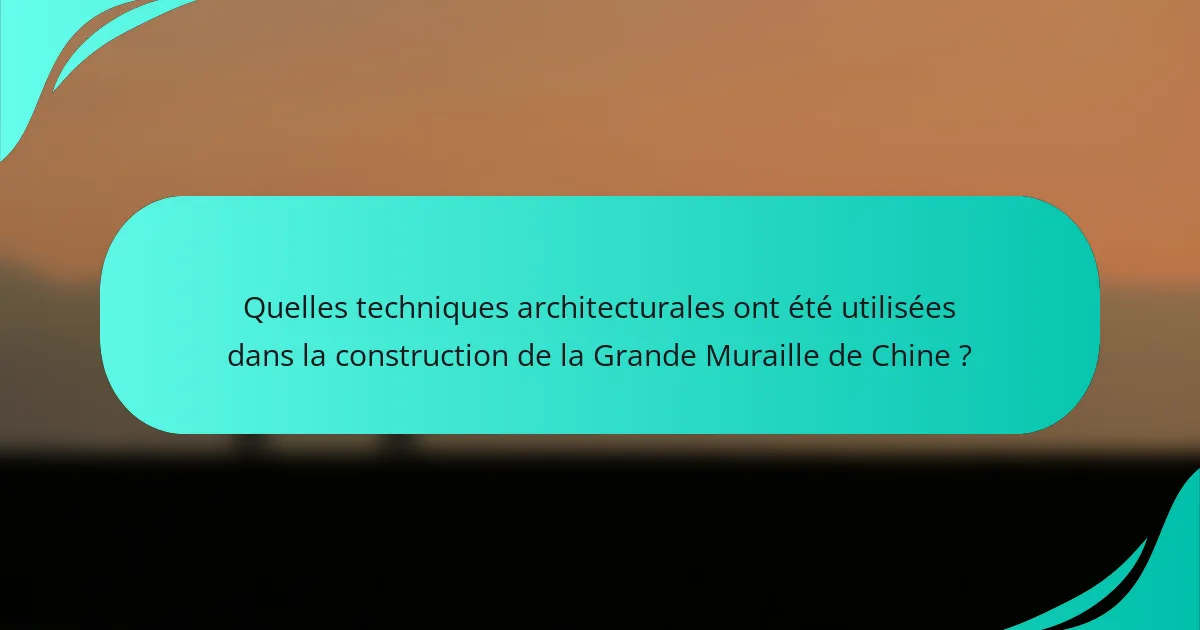 Quelles techniques architecturales ont été utilisées dans la construction de la Grande Muraille de Chine ?