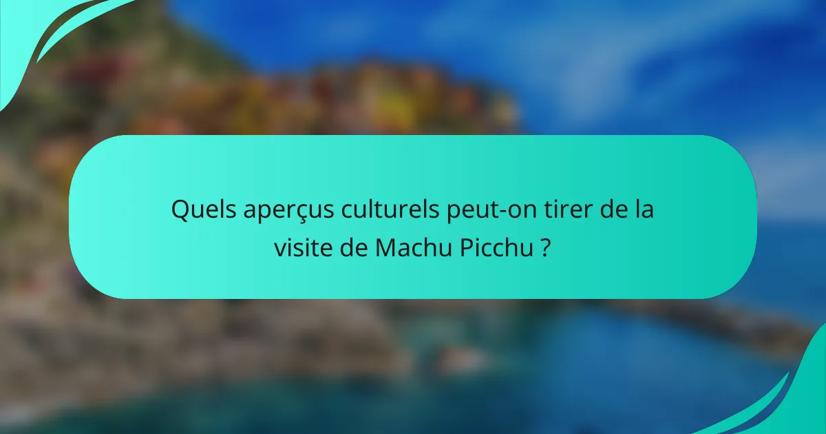 Quels aperçus culturels peut-on tirer de la visite de Machu Picchu ?