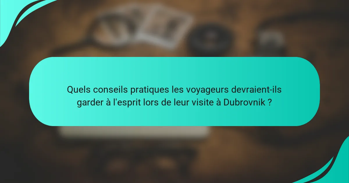 Quels conseils pratiques les voyageurs devraient-ils garder à l'esprit lors de leur visite à Dubrovnik ?
