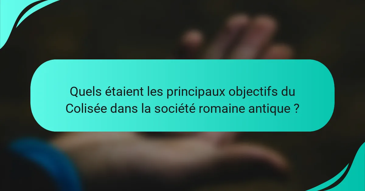 Quels étaient les principaux objectifs du Colisée dans la société romaine antique ?
