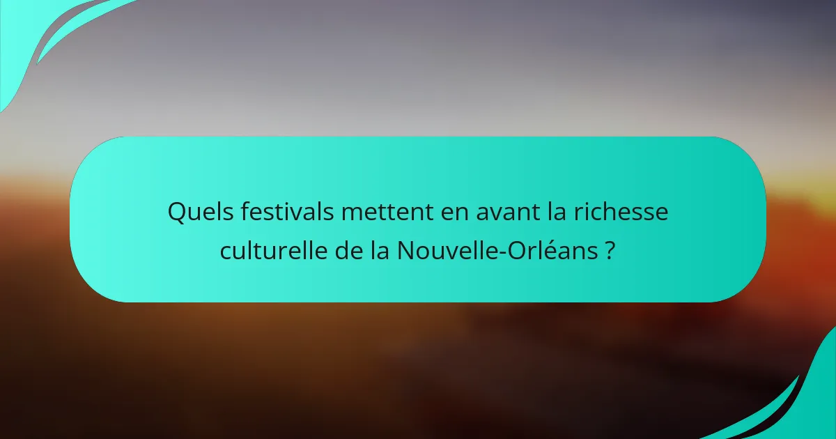 Quels festivals mettent en avant la richesse culturelle de la Nouvelle-Orléans ?
