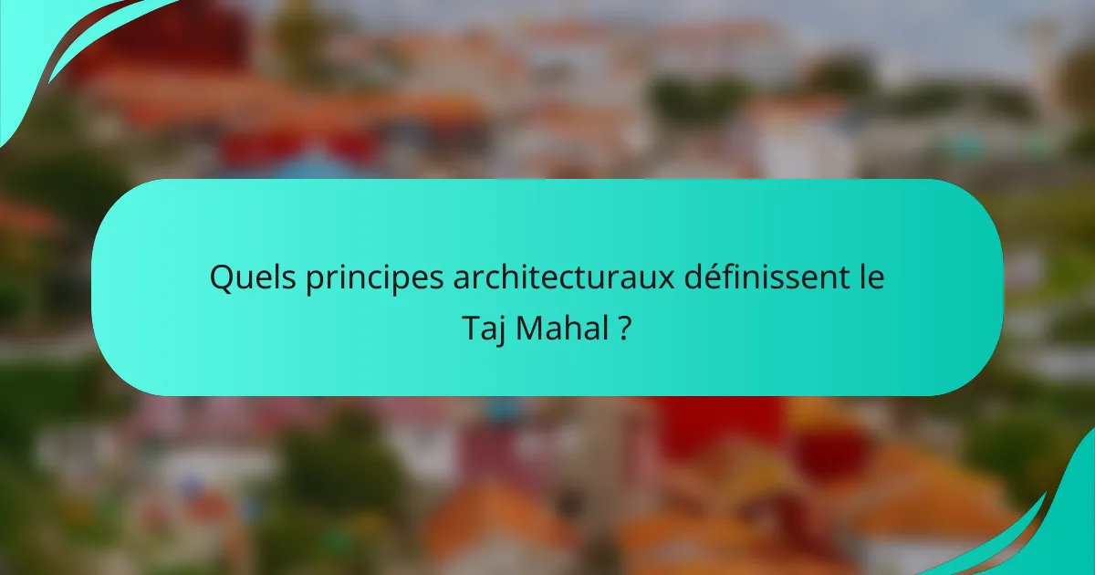 Quels principes architecturaux définissent le Taj Mahal ?