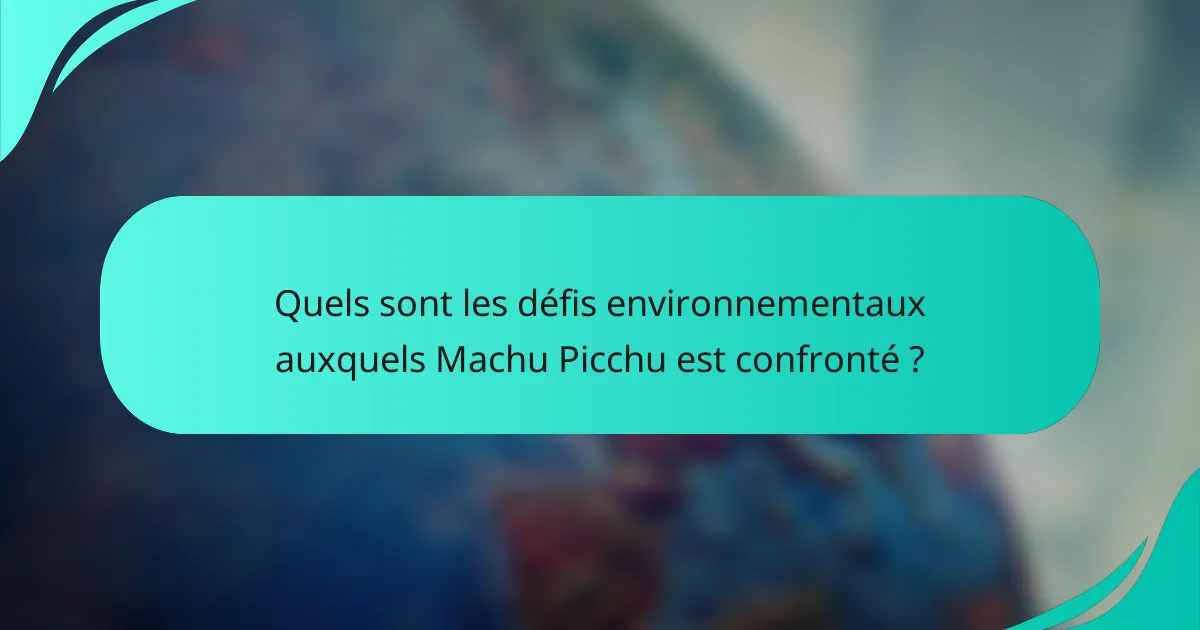Quels sont les défis environnementaux auxquels Machu Picchu est confronté ?