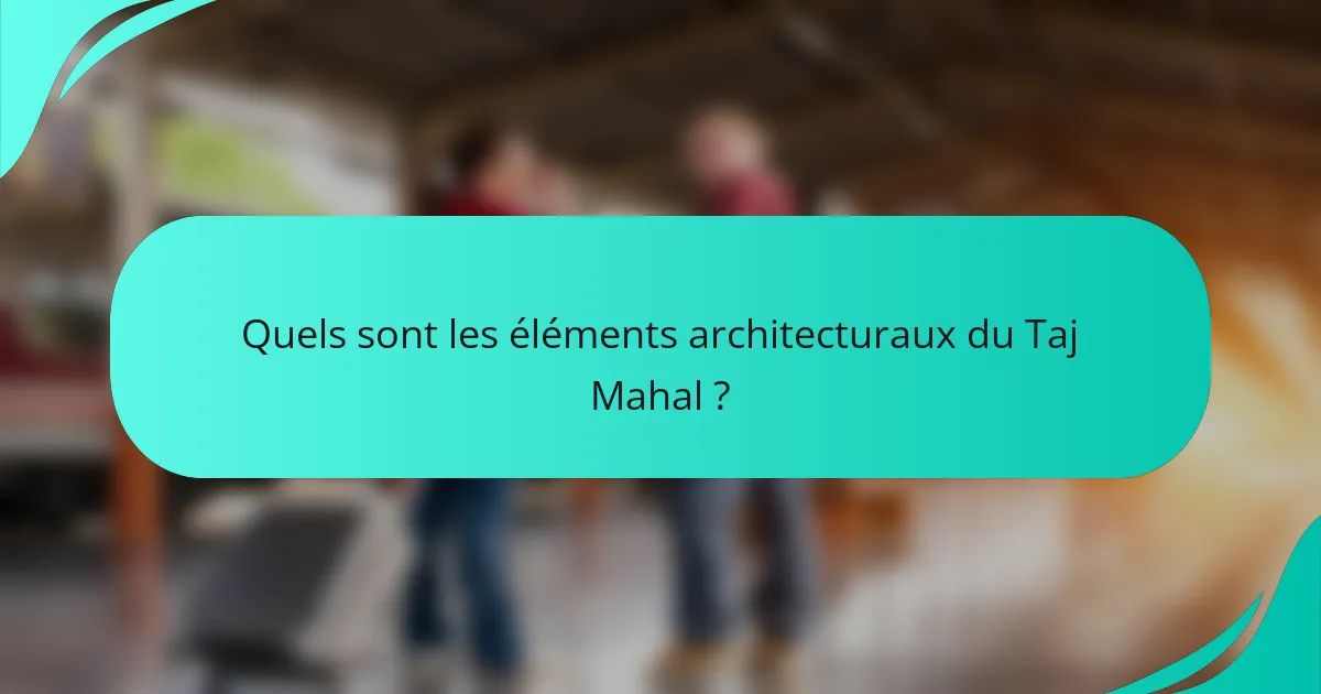 Quels sont les éléments architecturaux du Taj Mahal ?