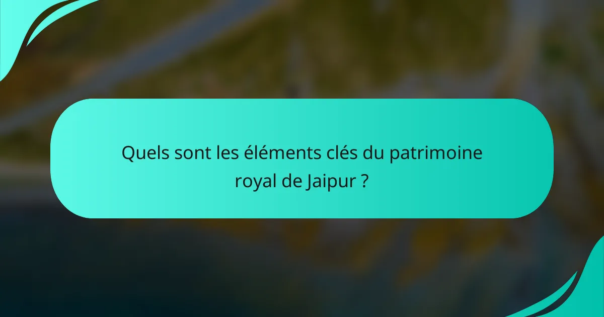 Quels sont les éléments clés du patrimoine royal de Jaipur ?