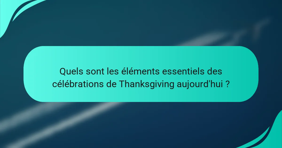 Quels sont les éléments essentiels des célébrations de Thanksgiving aujourd'hui ?