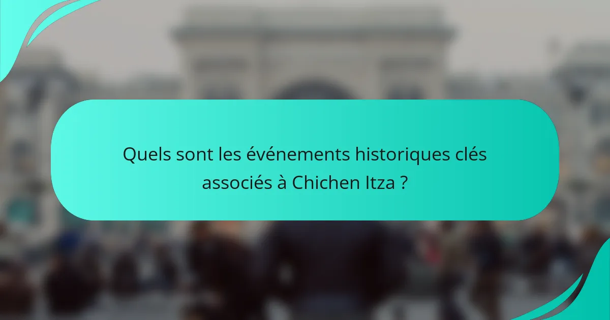 Quels sont les événements historiques clés associés à Chichen Itza ?