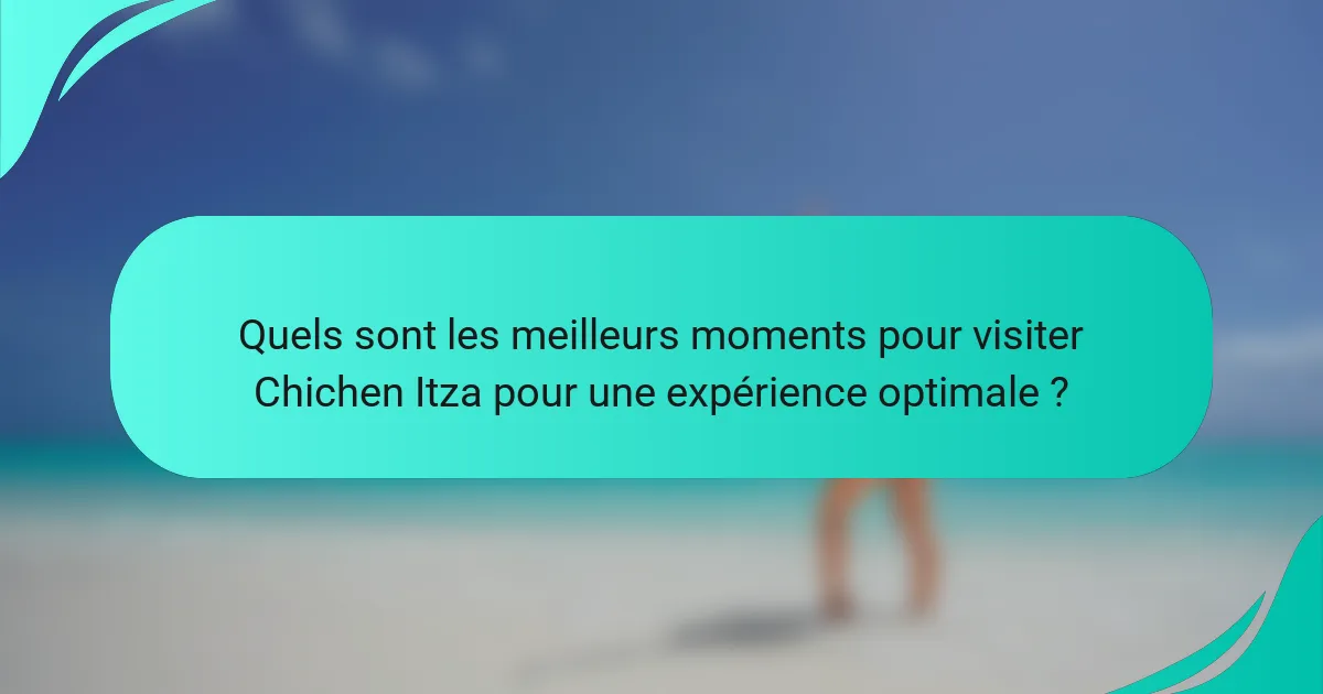 Quels sont les meilleurs moments pour visiter Chichen Itza pour une expérience optimale ?