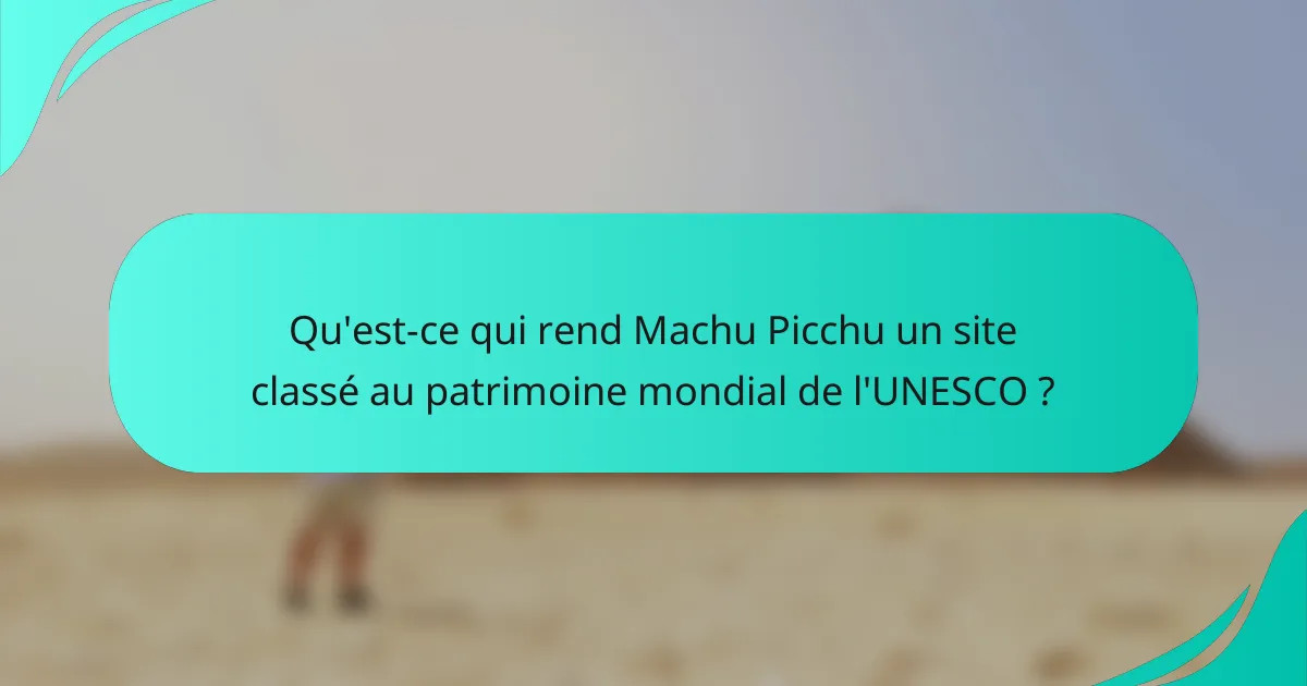 Qu'est-ce qui rend Machu Picchu un site classé au patrimoine mondial de l'UNESCO ?