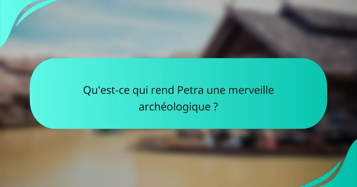 Qu'est-ce qui rend Petra une merveille archéologique ?